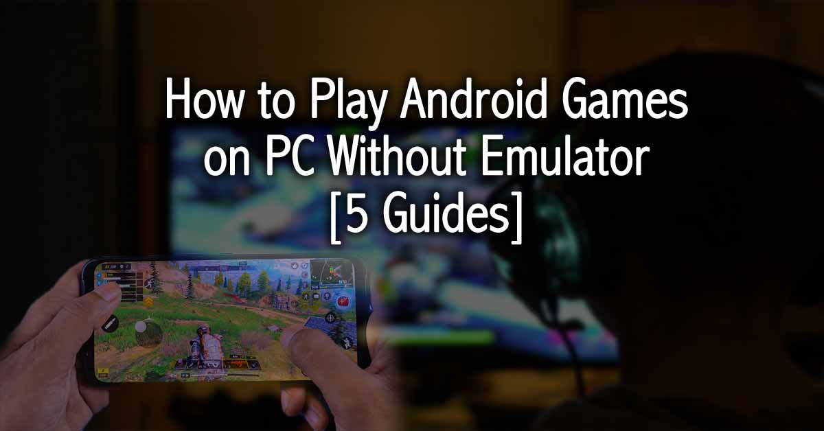 How to Play Android Games on PC Without Emulator [5 Guides]